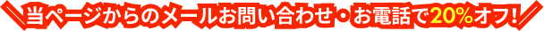 当ページからのメールお問い合わせ・お電話で20%オフ！